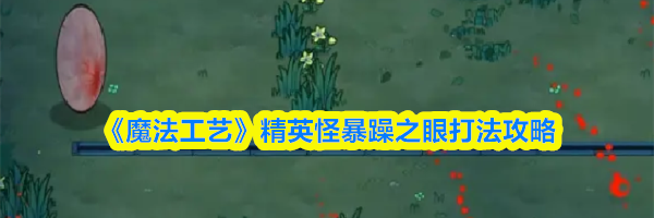 《魔法工艺》精英怪暴躁之眼打法攻略