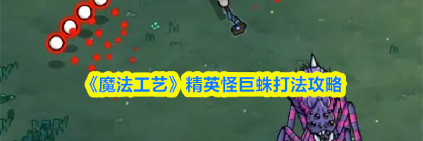 《魔法工艺》精英怪巨蛛打法攻略