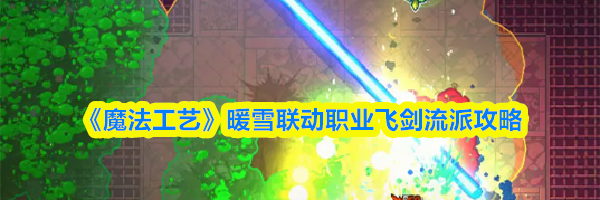 《魔法工艺》暖雪联动职业飞剑流派攻略