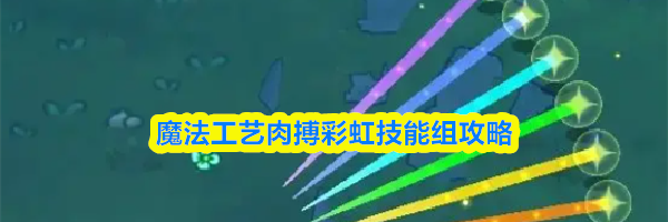 魔法工艺肉搏彩虹技能组攻略