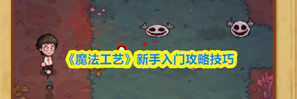 《魔法工艺》新手入门攻略技巧