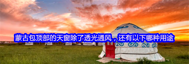 蒙古包顶部的天窗除了透光通风，还有以下哪种用途