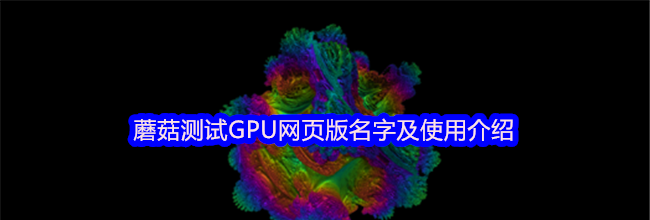 蘑菇测试GPU网页版名字及使用介绍