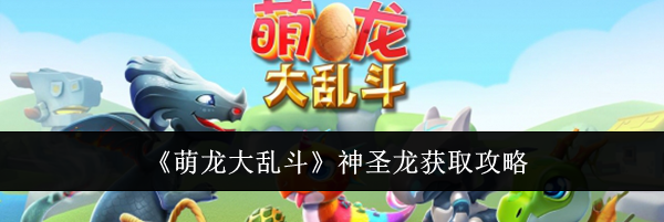 《萌龙大乱斗》神圣龙获取攻略