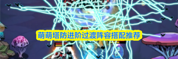 萌萌塔防进阶过渡阵容搭配推荐