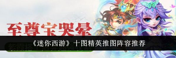 《迷你西游》十图精英推图阵容推荐
