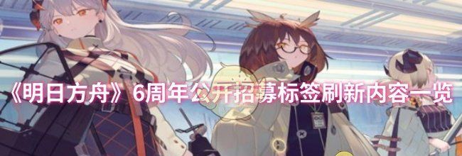《明日方舟》6周年公开招募标签刷新内容一览
