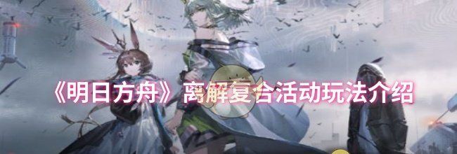 《明日方舟》离解复合活动玩法介绍