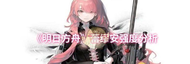 《明日方舟》蕾缪安强度分析