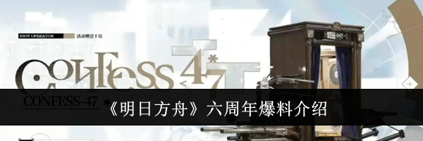 《明日方舟》六周年爆料介绍
