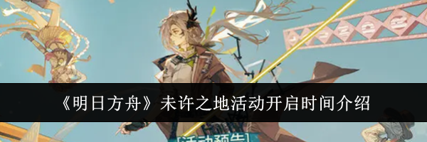 《明日方舟》未许之地活动开启时间介绍