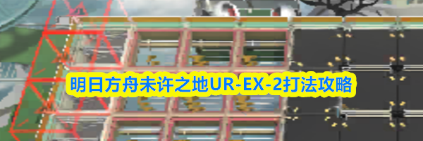 明日方舟未许之地UR-EX-2打法攻略