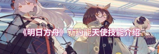 《明日方舟》新约能天使技能介绍