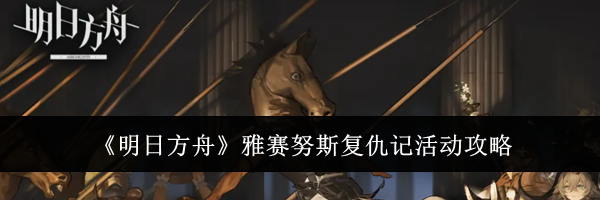 《明日方舟》雅赛努斯复仇记活动攻略