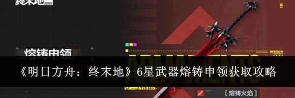 《明日方舟：终末地》6星武器熔铸申领获取攻略