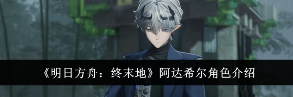 《明日方舟：终末地》阿达希尔角色介绍