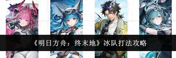 《明日方舟：终末地》冰队打法攻略