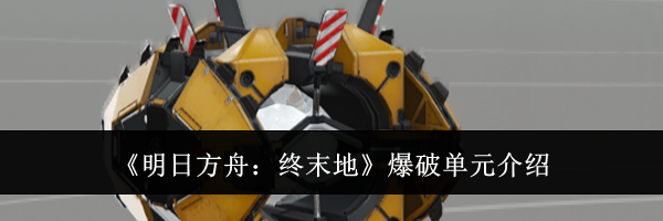 《明日方舟：终末地》爆破单元介绍