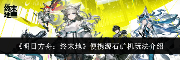 《明日方舟:终末地》便携源石矿机玩法介绍