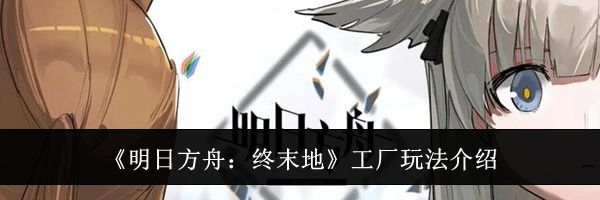 《明日方舟:终末地》工厂玩法介绍