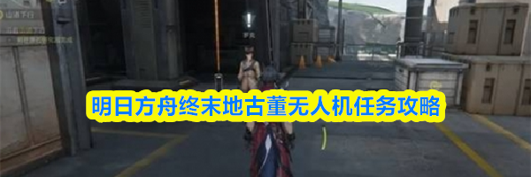 明日方舟终末地古董无人机任务攻略