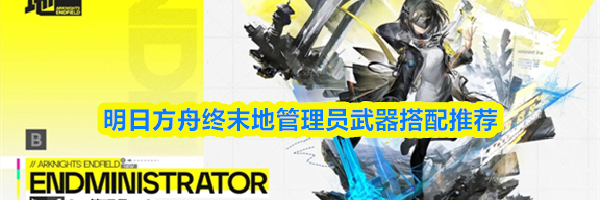 明日方舟终末地管理员武器搭配推荐