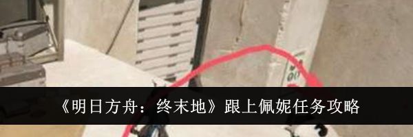 《明日方舟：终末地》跟上佩妮任务攻略