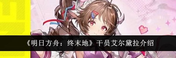 《明日方舟:终末地》干员艾尔黛拉介绍