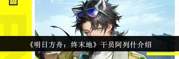 《明日方舟:终末地》干员阿列什介绍