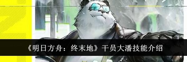 《明日方舟:终末地》干员大潘技能介绍