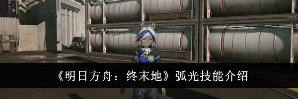 《明日方舟：终末地》弧光技能介绍