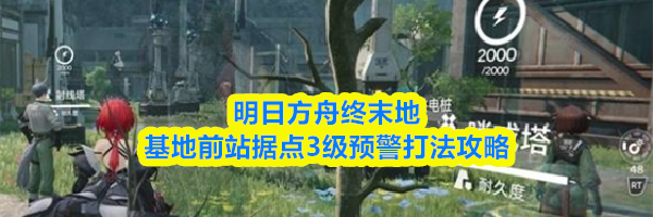 明日方舟终末地基地前站据点3级预警打法攻略