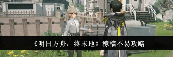 《明日方舟：终末地》稼穑不易攻略