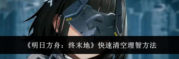 《明日方舟：终末地》快速清空理智方法
