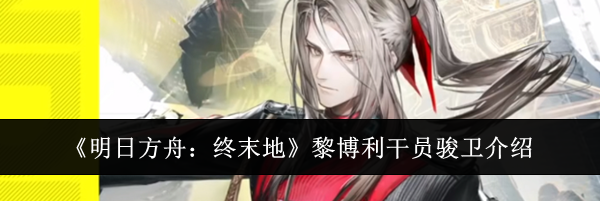 《明日方舟：终末地》黎博利干员骏卫介绍