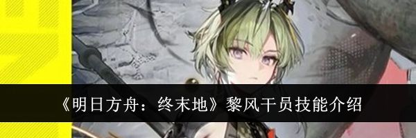 《明日方舟:终末地》黎风干员技能介绍