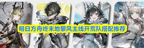 明日方舟终末地黎风主线开荒队搭配推荐