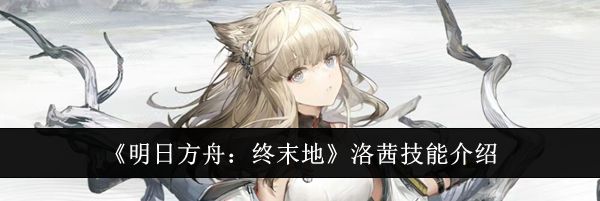 《明日方舟：终末地》洛茜技能介绍