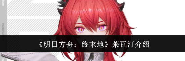 《明日方舟：终末地》莱瓦汀介绍