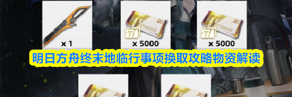 明日方舟终末地临行事项换取攻略物资解读
