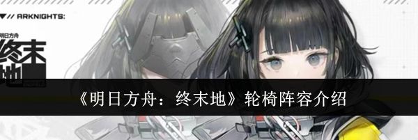 《明日方舟：终末地》轮椅阵容介绍