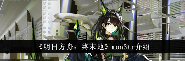 《明日方舟：终末地》mon3tr介绍