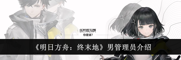 《明日方舟：终末地》男管理员介绍