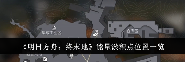 《明日方舟：终末地》能量淤积点位置一览