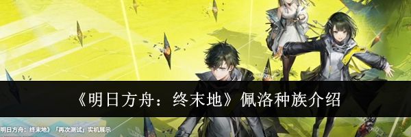 《明日方舟:终末地》佩洛种族介绍