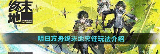 《明日方舟终末地》烹饪玩法介绍