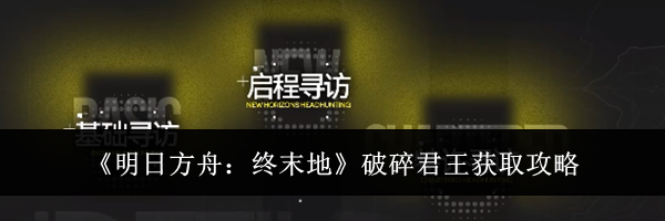 《明日方舟：终末地》破碎君王获取攻略