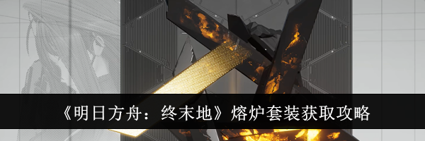 《明日方舟：终末地》熔炉套装获取攻略