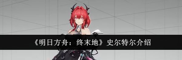 《明日方舟：终末地》史尔特尔介绍