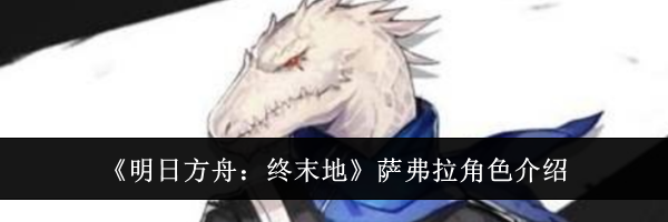 《明日方舟:终末地》萨弗拉角色介绍